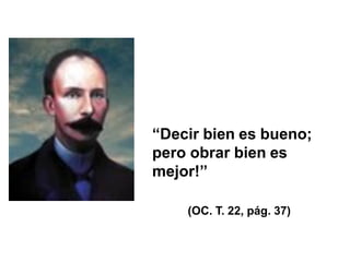 “Decir bien es bueno;
pero obrar bien es
mejor!”
(OC. T. 22, pág. 37)
 