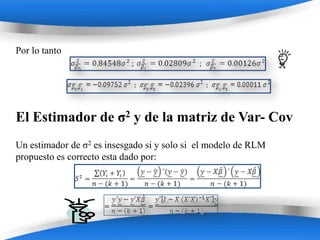 Por lo tanto




El Estimador de σ2 y de la matriz de Var- Cov
Un estimador de σ2 es insesgado si y solo si el modelo de RLM
propuesto es correcto esta dado por:




                         Powerpoint Templates
 