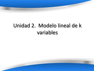 Unidad 2. Modelo lineal de k
         variables




         Powerpoint Templates
 