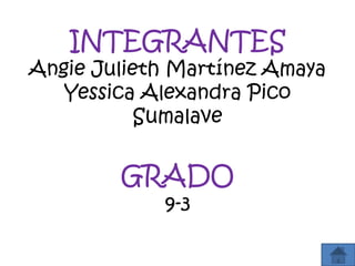 INTEGRANTES
Angie Julieth Martínez Amaya
   Yessica Alexandra Pico
           Sumalave


        GRADO
            9-3
 
