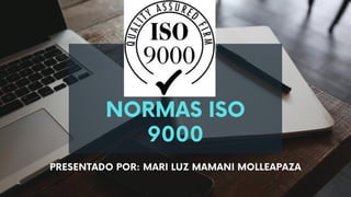 NORMAS ISO
9000
PRESENTADO POR: MARI LUZ MAMANI MOLLEAPAZA
 