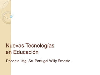 Nuevas Tecnologías
en Educación
Docente: Mg. Sc. Portugal Willy Ernesto
 