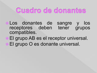  Los donantes de sangre y los
receptores deben tener grupos
compatibles.
 El grupo AB es el receptor universal.
 El grupo O es donante universal.
 