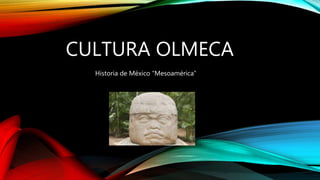 CULTURA OLMECA
Historia de México “Mesoamérica”
 