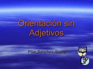 Orientación sin Adjetivos Pilar Sánchez Álvarez 