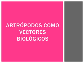 ARTRÓPODOS COMO
VECTORES
BIOLÓGICOS
 