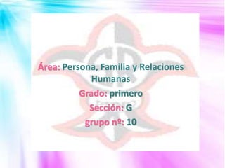 Santa rosa puno 
Área: Persona, Familia y Relaciones 
Humanas 
Grado: primero 
Sección: G 
grupo nº: 10 
 