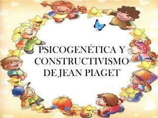 PSICOGENÉTICA Y
CONSTRUCTIVISMO
DE JEAN PIAGET
 