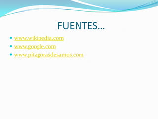                     FUENTES…www.wikipedia.comwww.google.comwww.pitagorasdesamos.com