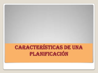 CARACTERÍSTICAS DE UNA
    PLANIFICACIÓN
 