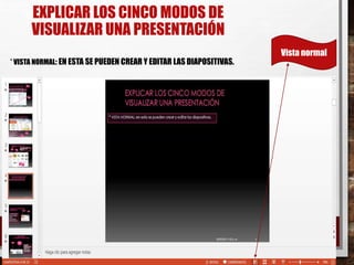 EXPLICAR LOS CINCO MODOS DE
VISUALIZAR UNA PRESENTACIÓN
* VISTA NORMAL: EN ESTA SE PUEDEN CREAR Y EDITAR LAS DIAPOSITIVAS.
26/03/2015 12:06
A. M.
4
Vista normal
 