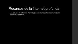 Recursos de la internet profunda
• Los recursos de la Internet Profunda pueden estar clasificados en una de las
siguientes categorías:
 