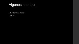 Algunos nombres
• Tor The Onion Router
• Bitcoin
 