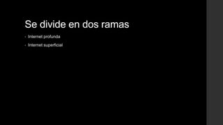 Se divide en dos ramas
• Internet profunda
• Internet superficial
 