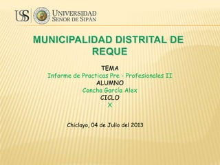 TEMA
Informe de Practicas Pre - Profesionales II
ALUMNO
Concha García Alex
CICLO
X
Chiclayo, 04 de Julio del 2013

 