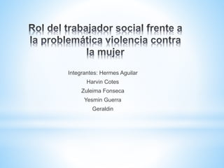 Integrantes: Hermes Aguilar
Harvin Cotes
Zuleima Fonseca
Yesmin Guerra
Geraldin
 