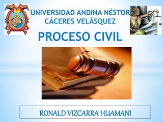 UNIVERSIDAD ANDINA NÉSTOR
CÁCERES VELÁSQUEZ
PROCESO CIVIL
RONALD VIZCARRA HUAMANI
 