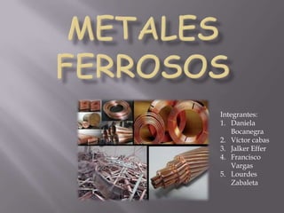 Metales ferrosos Integrantes: Daniela Bocanegra Víctor cabas Jalker Effer Francisco Vargas Lourdes Zabaleta 