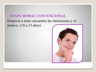 ETAPA MORAL CONVENCIONAL
Empieza a tener encuentra las intenciones y el
motivo. (10 a 13 años)
 
