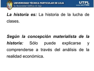 La historia es:  La historia de la lucha de clases. Según la concepción materialista de la historia:  Sólo puede explicarse y comprenderse a través del análisis de la realidad económica. 