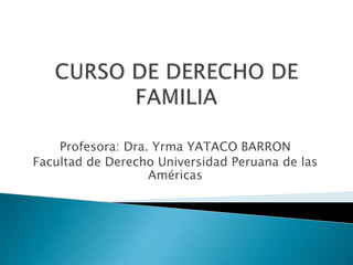 Profesora: Dra. Yrma YATACO BARRON
Facultad de Derecho Universidad Peruana de las
Américas
 