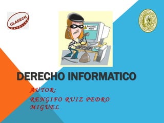 DERECHO INFORMATICO
AUTOR:
RENGIFO RUIZ PEDRO
MIGUEL
 