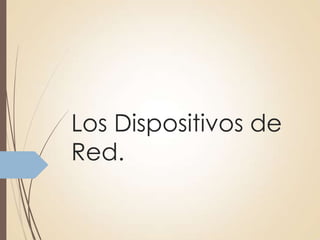 Los Dispositivos de
Red.
 