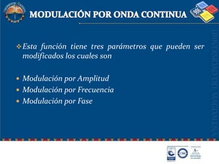 MODULACIÓN POR ONDA CONTINUAEsta función tiene tres parámetros que pueden ser modificados los cuales sonModulación por AmplitudModulación por FrecuenciaModulación por Fase