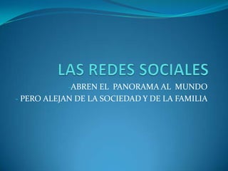 -ABREN EL PANORAMA AL MUNDO
- PERO ALEJAN DE LA SOCIEDAD Y DE LA FAMILIA
 