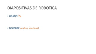 DIAPOSITIVAS DE ROBOTICA
• GRADO:7a
• NOMBRE:andres sandoval
 