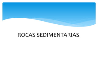 ROCAS SEDIMENTARIAS
 Proceso sedimentario
 