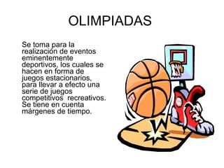 OLIMPIADAS  Se toma para la realización de eventos eminentemente deportivos, los cuales se hacen en forma de juegos estacionarios, para llevar a efecto una serie de juegos competitivos  recreativos. Se tiene en cuenta márgenes de tiempo. 