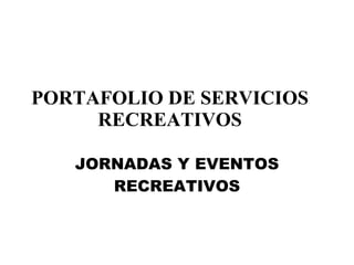 PORTAFOLIO DE SERVICIOS RECREATIVOS JORNADAS Y EVENTOS RECREATIVOS 