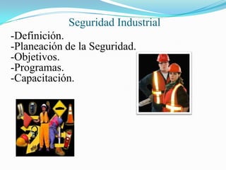 Seguridad Industrial
-Definición.
-Planeación de la Seguridad.
-Objetivos.
-Programas.
-Capacitación.
 
