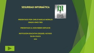PRESENTADO POR: CARLOS MUELAS MORALES
GRADO-ONCE TRES
PRESENTADO A: JHON REBER CERTUCHE
INSTITUCION EDUCATIVA EZEQUIEL HUTADO
SILVIA-CAUCA
2014
 