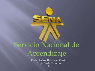 Servicio Nacional de
    Aprendizaje
     Kevin Andrés Hernández García
         Felipe Banda Camacho
                  10-1
 