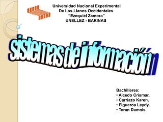 Universidad Nacional Experimental
   De Los Llanos Occidentales
        “Ezequiel Zamora”
      UNELLEZ - BARINAS




                              Bachilleres:
                              • Alcedo Crismar.
                              • Carriazo Karen.
                              • Figueroa Leydy.
                              • Teran Damnis.
 