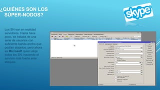 ¿QUIÉNES SON LOS
SÚPER-NODOS?
Los SN son en realidad
servidores. Hasta hace
poco, se trataba de una
serie de usuarios con
suficiente banda ancha que
podían alojarlos, pero ahora
es Microsoft quien aloja
todos los SN, haciendo el
servicio más fuerte ante
ataques.
 