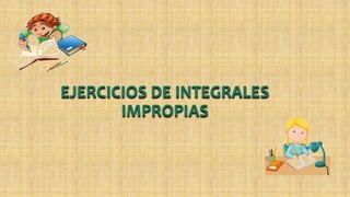 EJERCICIOS DE INTEGRALES
IMPROPIAS
 