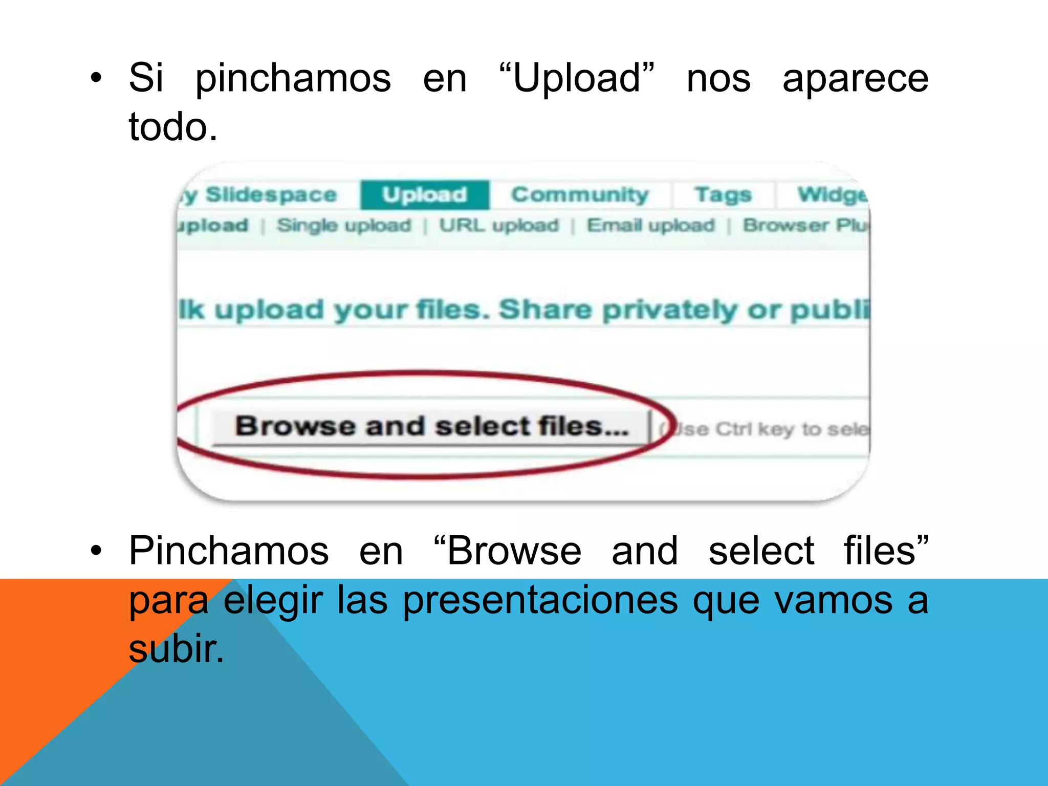 • Si pinchamos en “Upload” nos aparece 
todo. 
• Pinchamos en “Browse and select files” 
para elegir las presentaciones que vamos a 
subir. 
 