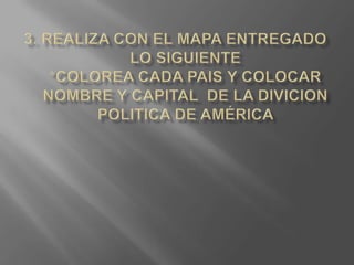 3. Realiza con el mapa entregado lo siguiente*colorea cada pais y colocar nombre y capital  de la divicion politica de américa 