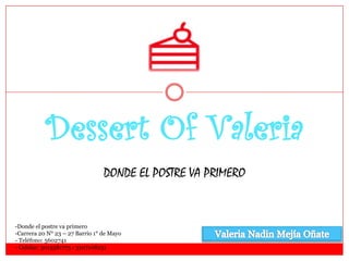 Dessert Of Valeria
DONDE EL POSTRE VA PRIMERO
-Donde el postre va primero
-Carrera 20 N° 23 – 27 Barrio 1° de Mayo
- Teléfono: 5602741
- Celular: 3015581775 - 3107108251
 