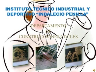 INSTITUTO TECNICO INDUSTRIAL Y DEPORTIVO “INDALECIO PENILLA” DEPARTAMENTO DE CONSTRUCCIONES CIVILES 