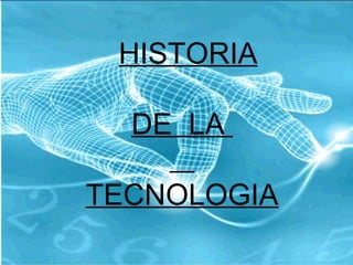 HISTORIA DE  LA  TECNOLOGIA 