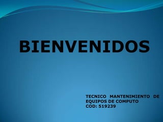 BIENVENIDOS
TECNICO MANTENIMIENTO DE
EQUIPOS DE COMPUTO
COD: 519239
 