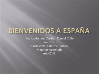 Realizado por: Cristian Daniel Calle Grado:5-B Profesora:  Katerine Franco Materia: tecnologia Año:2011. 