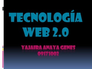 Tecnología
  Web 2.0
 YAJAIRA ANAYA GENES
       09171002
 
