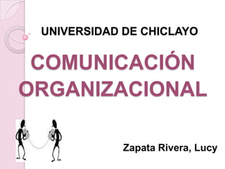 UNIVERSIDAD DE CHICLAYO


 COMUNICACIÓN
ORGANIZACIONAL

             Zapata Rivera, Lucy
 