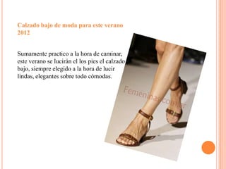 Calzado bajo de moda para este verano 2012Sumamente practico a la hora de caminar, este verano se lucirán el los pies el calzado bajo, siempre elegido a la hora de lucir lindas, elegantes sobre todo cómodas.