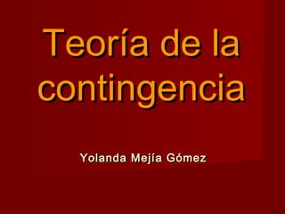 Teoría de la
contingencia
Yolanda Mejía Gómez

 